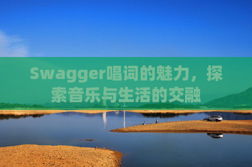 Swagger唱词的魅力，探索音乐与生活的交融